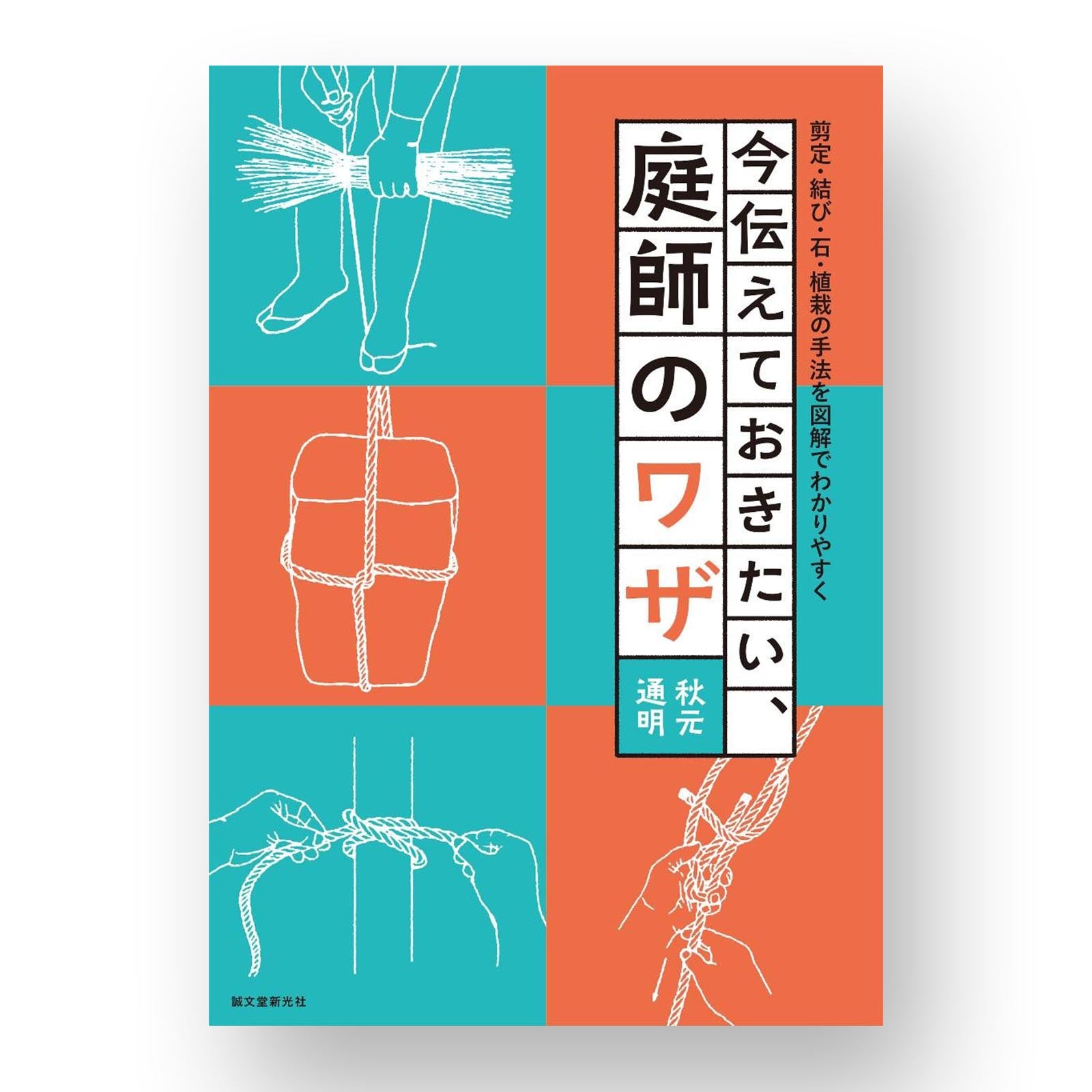 今伝えておきたい、庭師のワザ: 剪定・結び・石・植栽の手法を図解でわかりやすく A gardener's wasa: Easy to understand pruning, knoting, stone, and planting methods